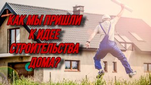 Переезд из квартиры в дом, как мы решили строить дом, строительство своего дома, Строим дом сами.
