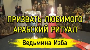ПРИЗВАТЬ ЛЮБИМОГО. АРАБСКИЙ РИТУАЛ. ВЕДЬМИНА ИЗБА ▶️ ИНГА ХОСРОЕВА