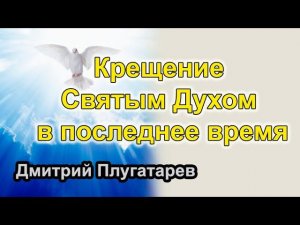 Крещение Святым Духом в последнее время / Дмитрий Плугатарев