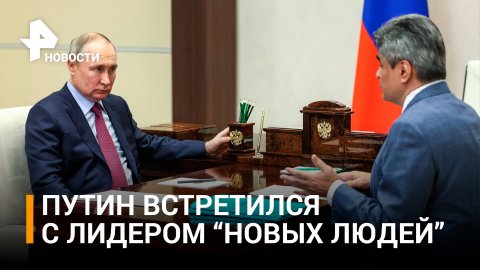 Путин встретился с лидером партии «Новые люди»