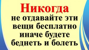 Никогда не отдавайте эти вещи бесплатно, иначе будете беднеть и болеть