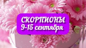 СКОРПИОНЫ 9-15 сентября