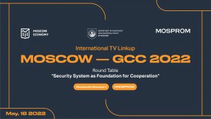 International TV Linkup "MOSCOW - GCC 2022". "Security System as Foundation for Cooperation"