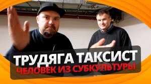 ТРУДЯГА ТАКСИСТ человек из субкультуры