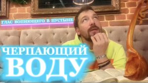 ЧЕРПАЮЩИЙ ВОДУ. (Библия. Перезагрузка XXI.) БОЖИЙ ГЛАС.