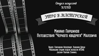 Утро в мастерской. «Путешествия Чёрного Квадрата Малевича» с Михаилом Паршиковым