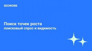 Поиск точек роста: поисковый спрос и видимость в SEOWORK