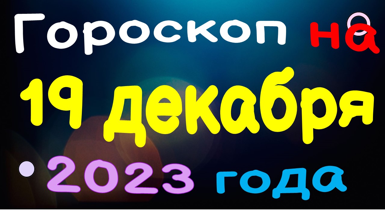 Гороскоп на 19 декабря 2023 года для каждого знака зодиака