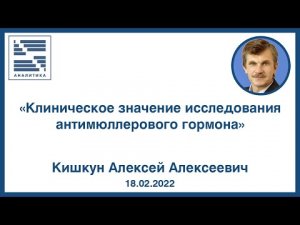 «Клиническое значение исследования антимюллерового гормона»  ВЕБИНАР - Кишкун Алексей Алексеевич