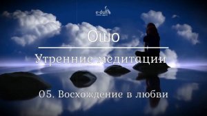 Ошо   05 Восхождение в любви  Утренние медитации