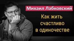 Как жить счастливой жизнью в одиночестве - Михаил Лабковский