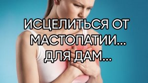 ИСЦЕЛИТСЯ ОТ МАСТОПАТИИ...ДЛЯ ДАМ...