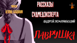 Рассказы Судмедэксперта: ЛАВРУШКА (автор: Андрей Ломачинский).