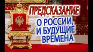 ПРОРОЧЕСТВО О РОССИИ, наши судьбы и будущие времена!