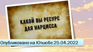 Какой вы ресурс для нарцисса (25.04.2022)