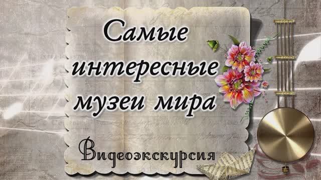 «Больше чем музей». Видеоэкскурсия «Самые интересные музеи мира».