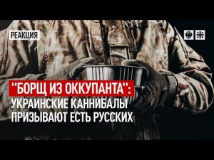 "Борщ из оккупанта": украинские каннибалы призывают есть русских