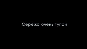 Серёжа очень тупой