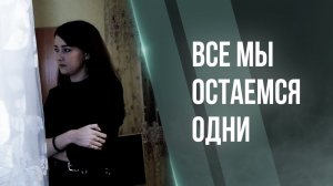 ВCE МЫ ОСТАЕМСЯ ОДНИ || КОРОТКОМЕТРАЖНЫЙ ФИЛЬМ