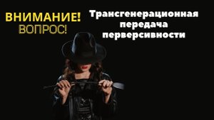 Трансгенерационная передача перверсивности. Отвечает психолог Любовь Николаевна Субботина