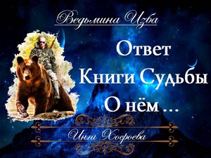 ОТВЕТ КНИГИ СУДЬБЫ О НЁМ... Инга Хосроева "Ведьмина Изба"