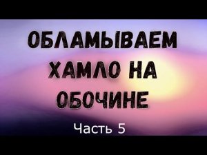 Обламываем хамло на обочине. Часть 5