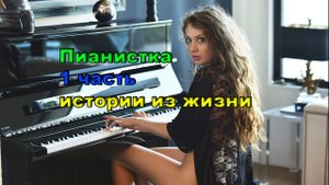 Пианистка / 1 часть. истории из жизни .