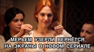 МЕРЬЕМ УЗЕРЛИ ВЕРНЁТСЯ НА ЭКРАНЫ В НОВОМ СЕРИАЛЕ. Мерьем Узерли. Meryem Uzerli. Турецкие актёры .