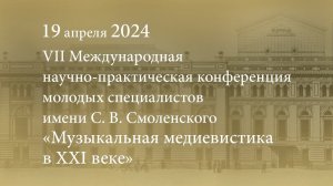 VII Международная научно-практическая конференция «Музыкальная медиевистика в XXI веке». 19.04.2024