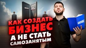 Как создать бизнес, а не стать самозанятым. Это нужно знать новичку