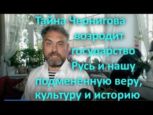 Тайна Чернигова возродит государство Русь и нашу подменённую веру, культуру и историю.