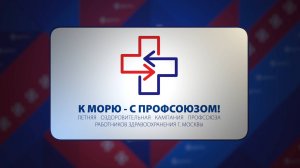 К МОРЮ - С ПРОФСОЮЗОМ! Летняя оздоровительная кампания Профсоюза работников здравоохранения г.Москвы