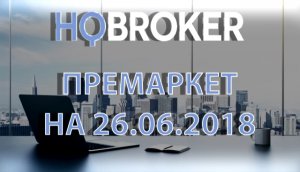 HQBroker. Премаркет на 26.06.2018 HQBroker.com