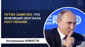 Путин заметил, что инфляция обогнала рост пенсий в стране