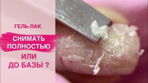 Снятие гель лака. Снимать ПОЛНОСТЬЮ или до базы?