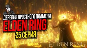 ДЕРЕВНЯ ЯРОСТНОГО ПЛАМЕНИ►ELDEN RING ПРОХОЖДЕНИЕ►25 СЕРИЯ