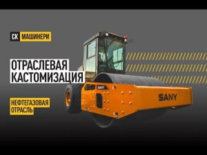 Кастомизация катка SANY для нефтегазовой отрасли