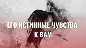 ЕГО ИСТИННЫЕ ЧУВСТВА К ВАМ