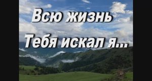 ВСЮ ЖИЗНЬ ТЕБЯ ИСКАЛ Я