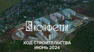 ЖК Конфетти. Отчет о ходе строительства за июнь 2024