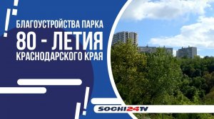 Что нового в сочинском Парке 80-летия Краснодарского Края