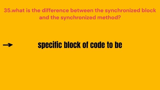 35. What is the difference between the "synchronized" block and the syn method?
