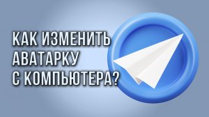 Как изменить аватарку в Telegram-канале с компьютера?