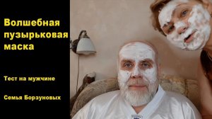 Волшебная пузырьковая маска для мужчин: Семья Борзуновых. Эксперимент. Ощущения. Отзывы. Лайфхаки.