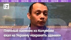 Пленный наемник из Колумбии думал, что едет на Украину «охранять здания» / Известия