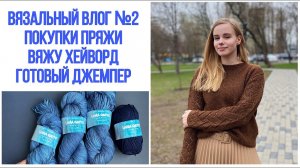 Вязальный влог №2: покупки пряжи, вяжу хейворд, готовый джемпер