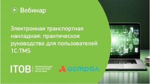 Вебинар «Электронная транспортная накладная: практическое руководство для пользователей 1С:TMS»