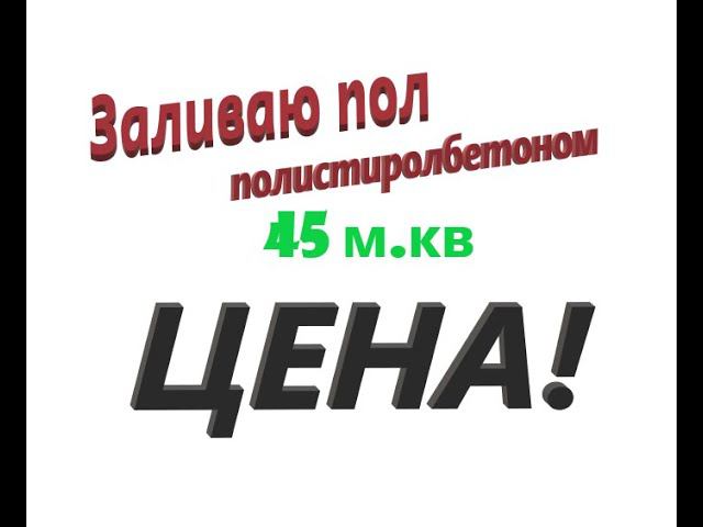 Заливаю пол полистиролбетоном.  Цена за 45 м.кв слой 6 см.  Процесс работ.