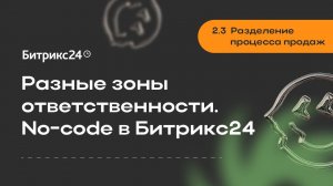 2.3.Разделение процесса продаж. Разные зоны ответственности. No-code в Битрикс24