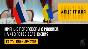 Мирные переговоры с Россией: на что готов Зеленский? Иван Аркатов